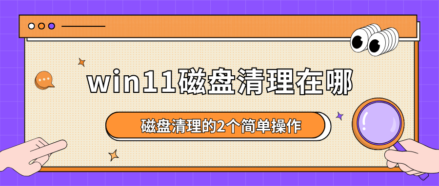 win11磁盘清理在哪？磁盘清理的2个简单操作，Win11用户必看