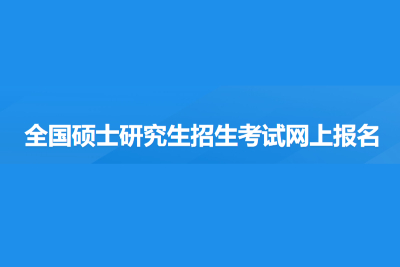 考研报名入口-考研时间安排-全国硕士研究生统一招生考试